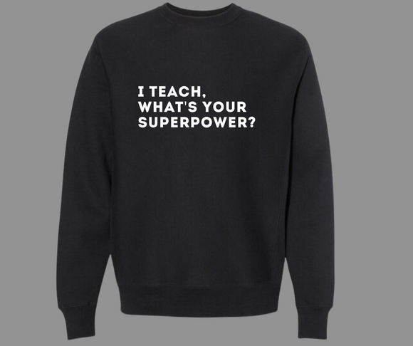 I TEACH, WHAT'S YOUR SUPERPOWER? SWEATSHIRT