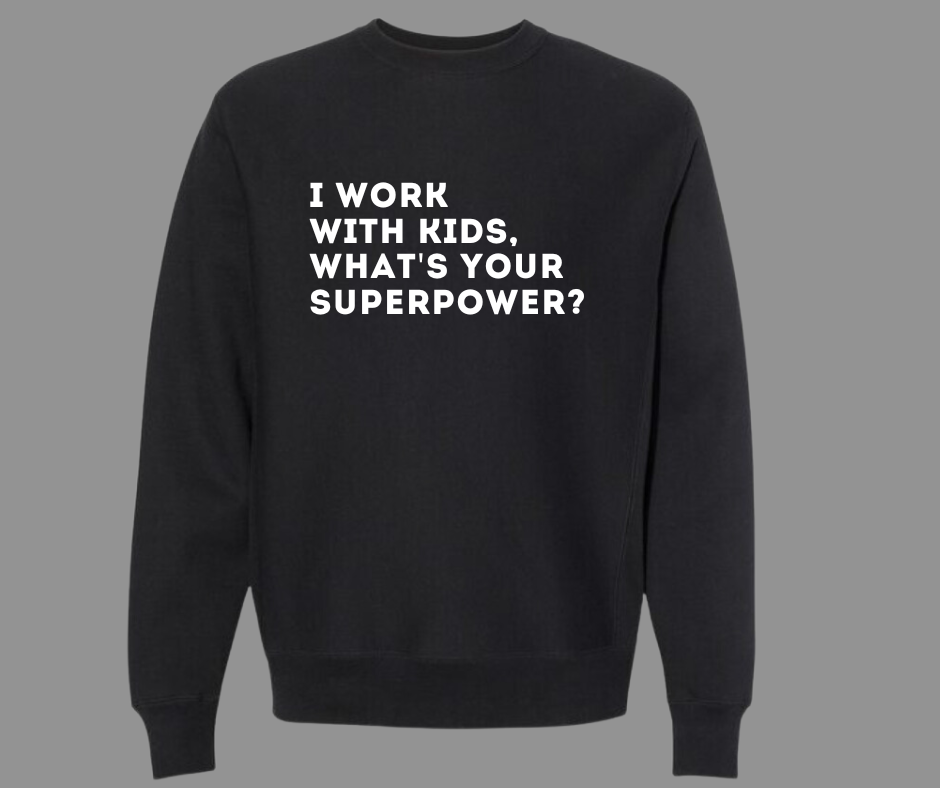 I WORK WITH KIDS, WHAT'S YOUR SUPERPOWER? SWEATSHIRT